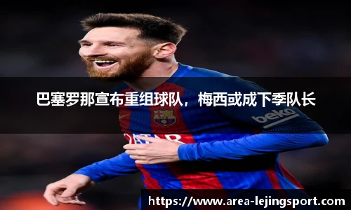 巴塞罗那宣布重组球队，梅西或成下季队长