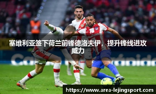 塞维利亚签下荷兰前锋德洛夫伊，提升锋线进攻威力