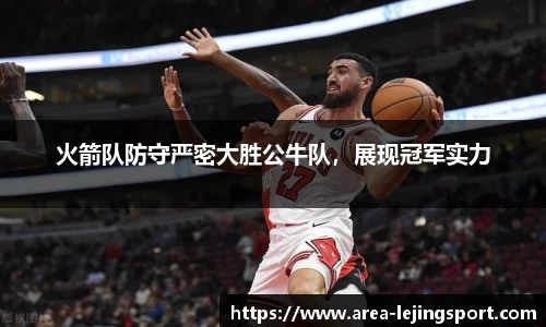 火箭队防守严密大胜公牛队，展现冠军实力