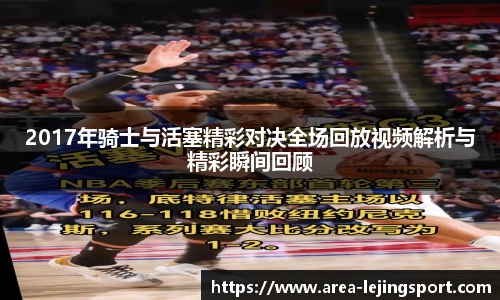 2017年骑士与活塞精彩对决全场回放视频解析与精彩瞬间回顾