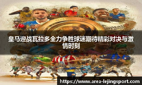 皇马迎战瓦拉多全力争胜球迷期待精彩对决与激情时刻
