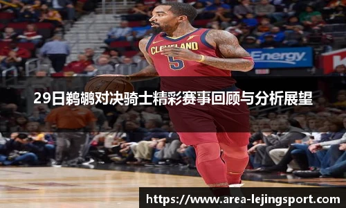 29日鹈鹕对决骑士精彩赛事回顾与分析展望