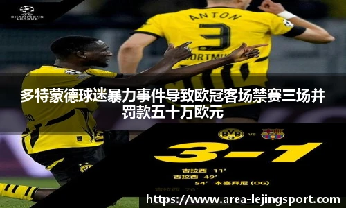 多特蒙德球迷暴力事件导致欧冠客场禁赛三场并罚款五十万欧元