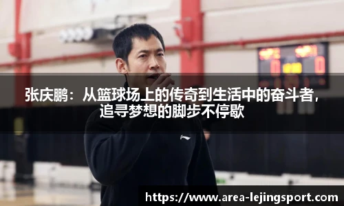 张庆鹏：从篮球场上的传奇到生活中的奋斗者，追寻梦想的脚步不停歇