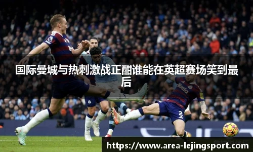 国际曼城与热刺激战正酣谁能在英超赛场笑到最后